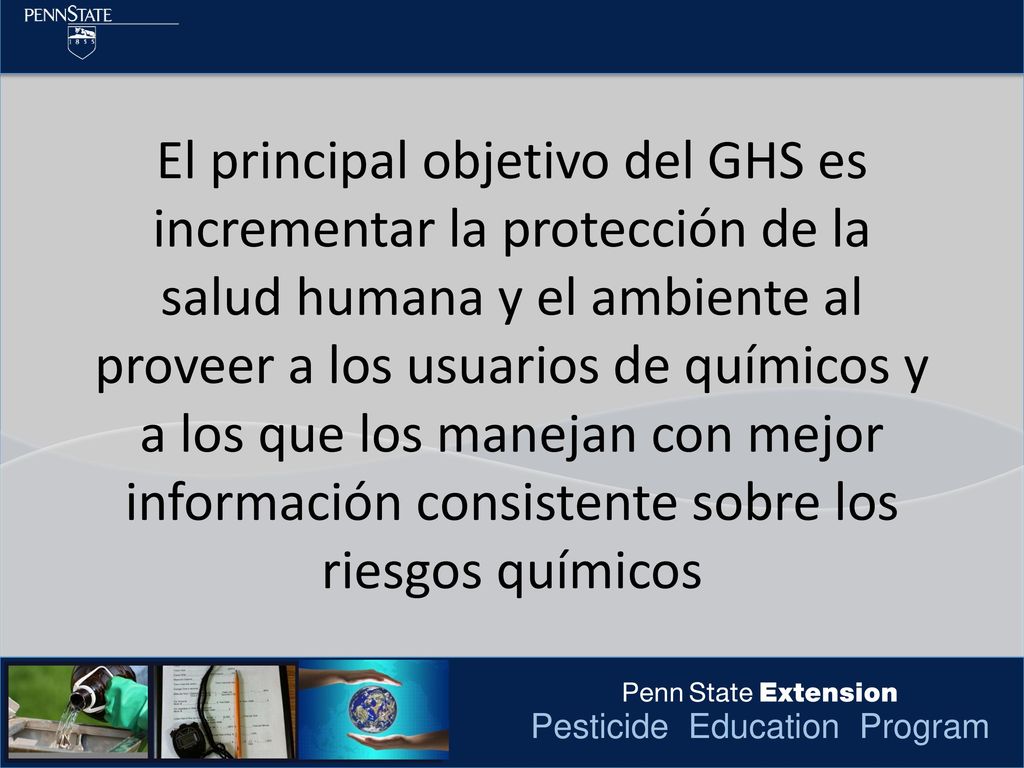 El principal objetivo del GHS es incrementar la protección de la salud humana y el ambiente al proveer a los usuarios de químicos y a los que los manejan con mejor información consistente sobre los riesgos químicos