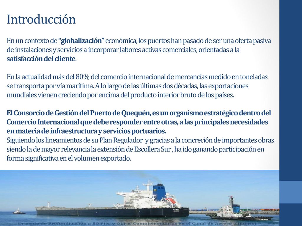 Introducción En un contexto de globalización económica, los puertos han pasado de ser una oferta pasiva de instalaciones y servicios a incorporar labores activas comerciales, orientadas a la satisfacción del cliente.