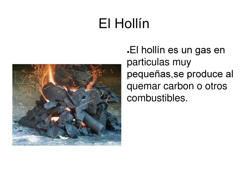 El Hollín El hollín es un gas en particulas muy pequeñas,se produce al quemar carbon o otros combustibles.