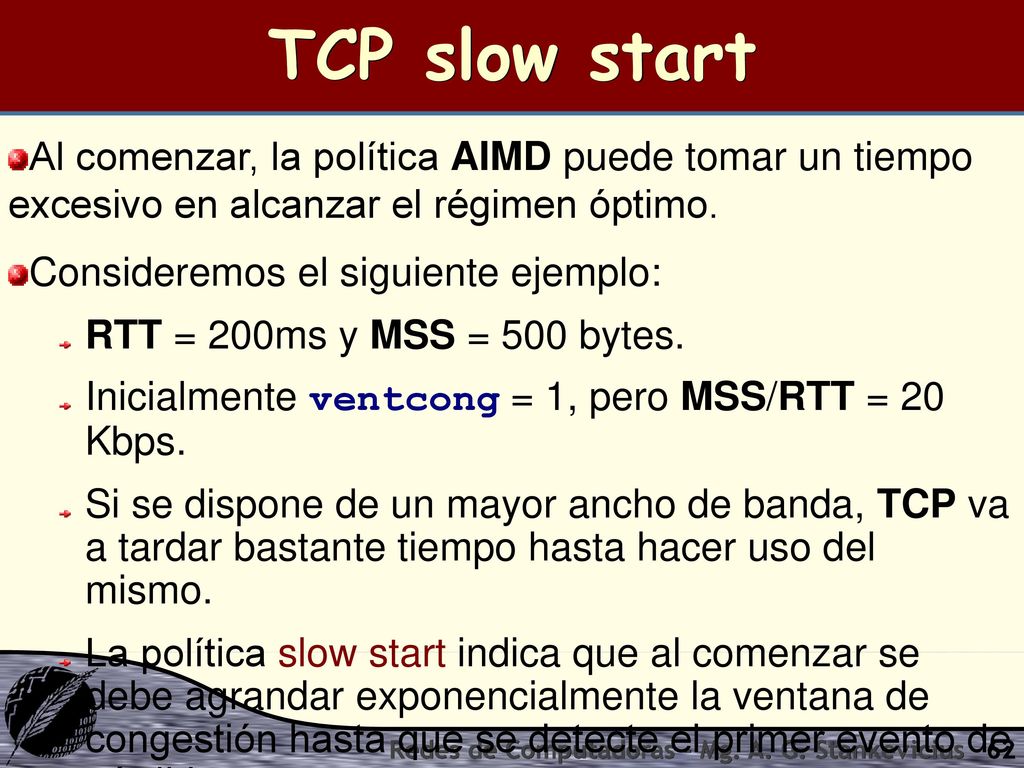 TCP slow start Al comenzar, la política AIMD puede tomar un tiempo excesivo en alcanzar el régimen óptimo.