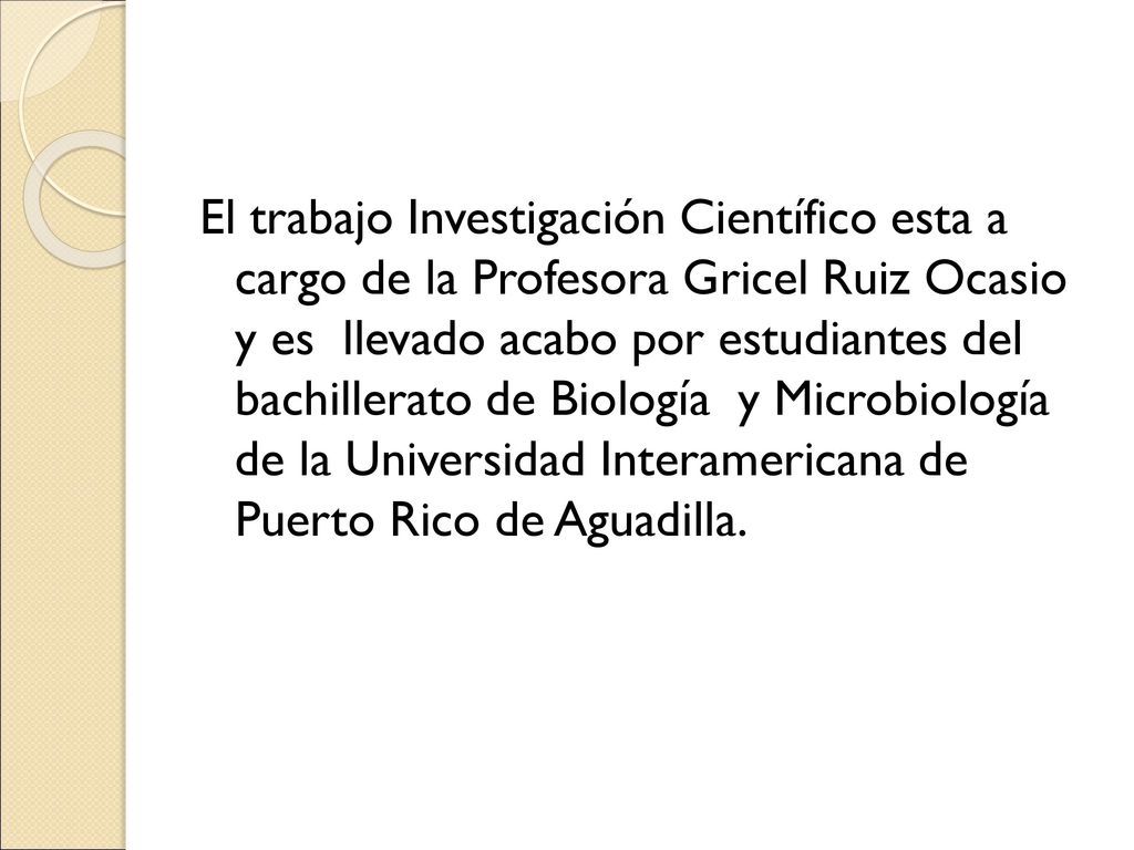 El trabajo Investigación Científico esta a cargo de la Profesora Gricel Ruiz Ocasio y es llevado acabo por estudiantes del bachillerato de Biología y Microbiología de la Universidad Interamericana de Puerto Rico de Aguadilla.