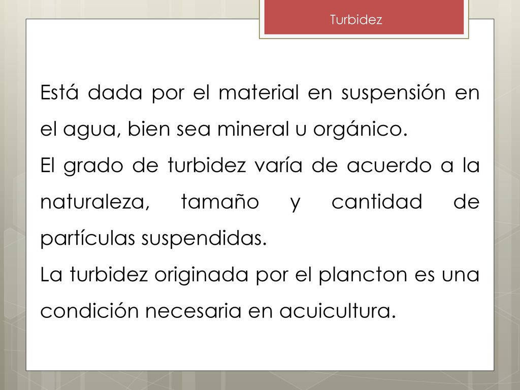 Turbidez Está dada por el material en suspensión en el agua, bien sea mineral u orgánico.
