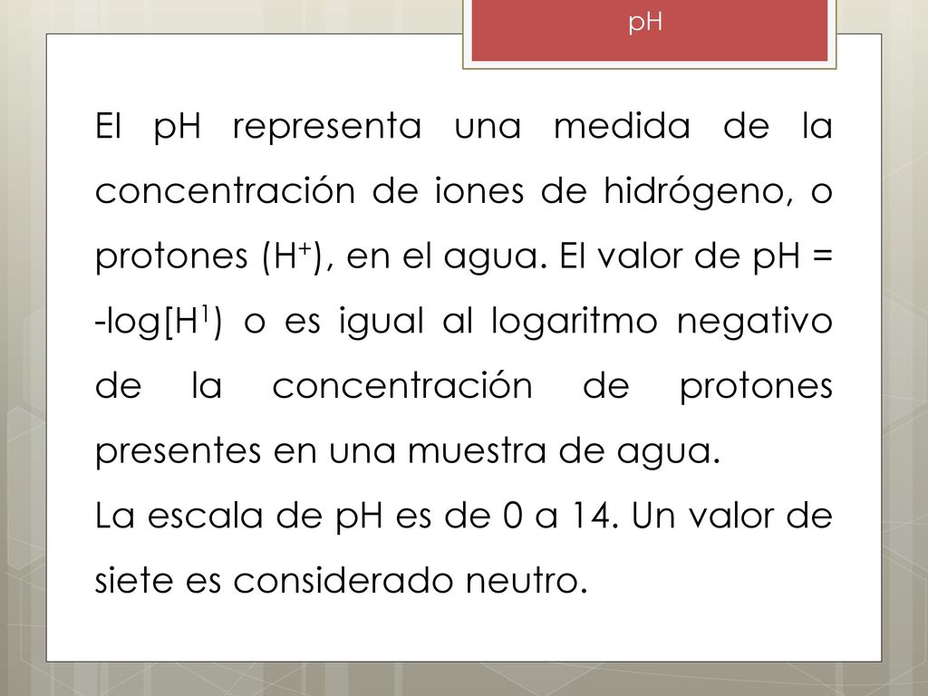 La escala de pH es de 0 a 14. Un valor de siete es considerado neutro.