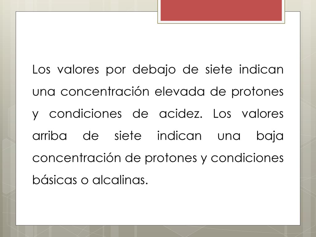 Los valores por debajo de siete indican una concentración elevada de protones y condiciones de acidez.