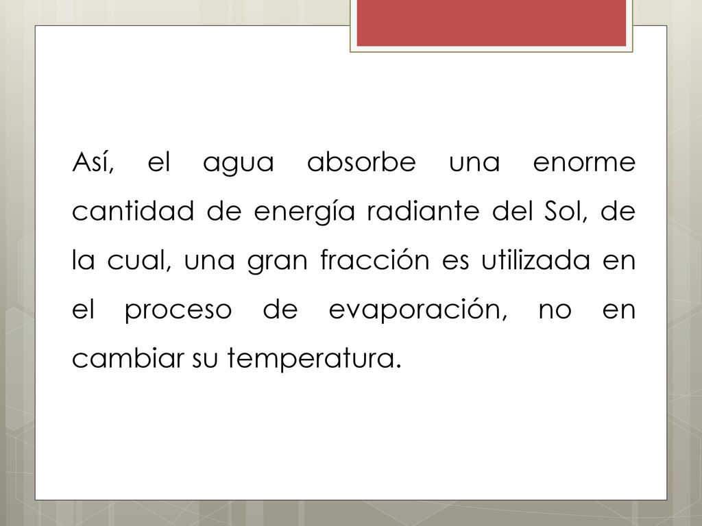 Así, el agua absorbe una enorme cantidad de energía radiante del Sol, de la cual, una gran fracción es utilizada en el proceso de evaporación, no en cambiar su temperatura.