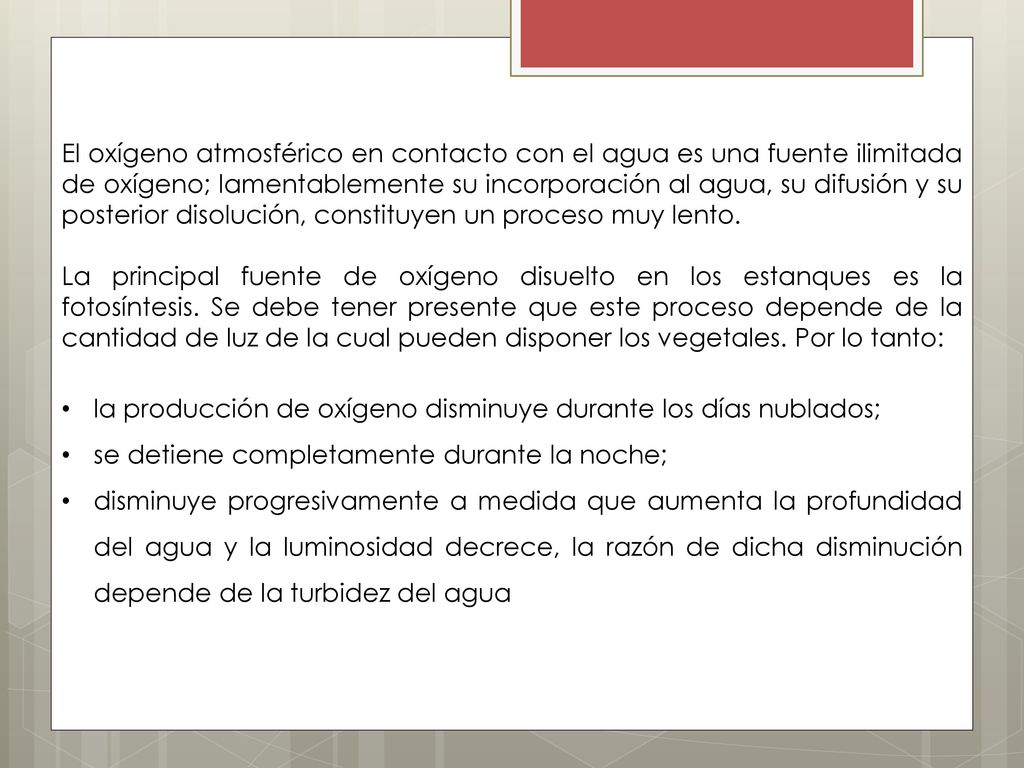 El oxígeno atmosférico en contacto con el agua es una fuente ilimitada de oxígeno; lamentablemente su incorporación al agua, su difusión y su posterior disolución, constituyen un proceso muy lento.