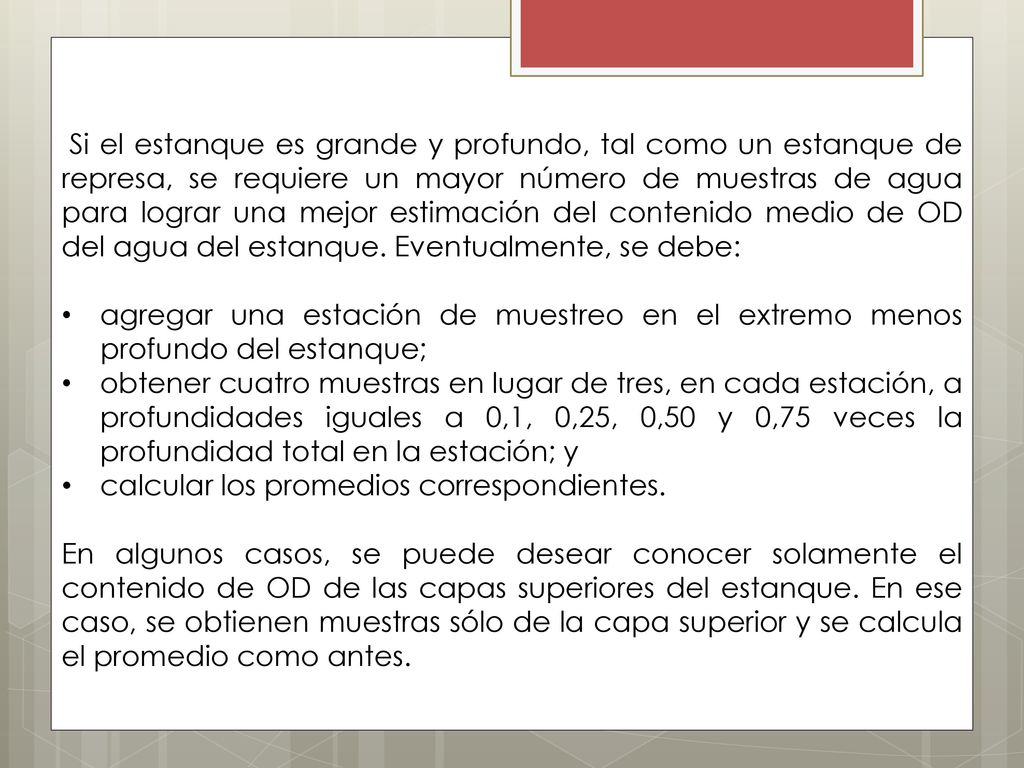 Si el estanque es grande y profundo, tal como un estanque de represa, se requiere un mayor número de muestras de agua para lograr una mejor estimación del contenido medio de OD del agua del estanque. Eventualmente, se debe: