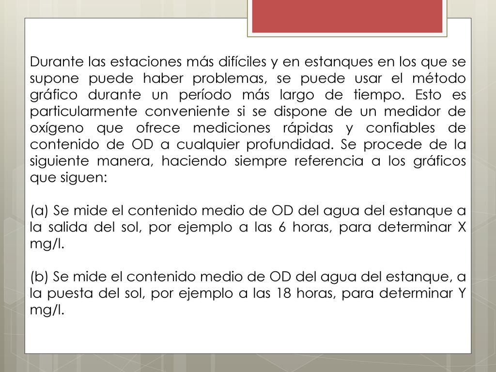 Durante las estaciones más difíciles y en estanques en los que se supone puede haber problemas, se puede usar el método gráfico durante un período más largo de tiempo. Esto es particularmente conveniente si se dispone de un medidor de oxígeno que ofrece mediciones rápidas y confiables de contenido de OD a cualquier profundidad. Se procede de la siguiente manera, haciendo siempre referencia a los gráficos que siguen: