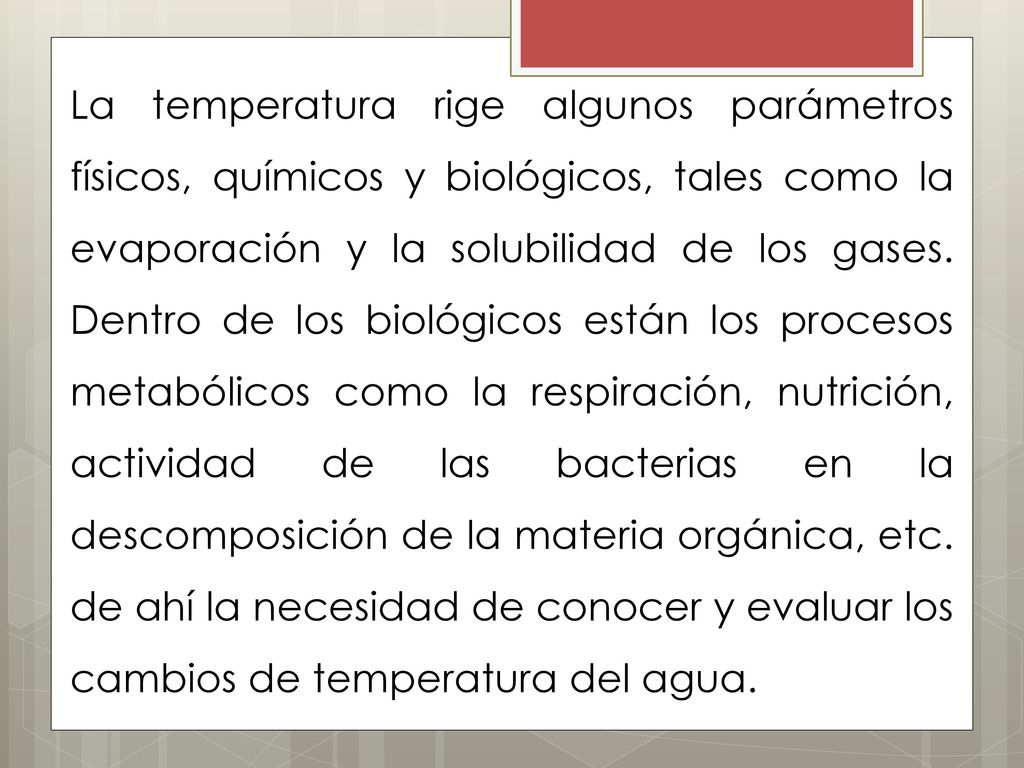La temperatura rige algunos parámetros físicos, químicos y biológicos, tales como la evaporación y la solubilidad de los gases.