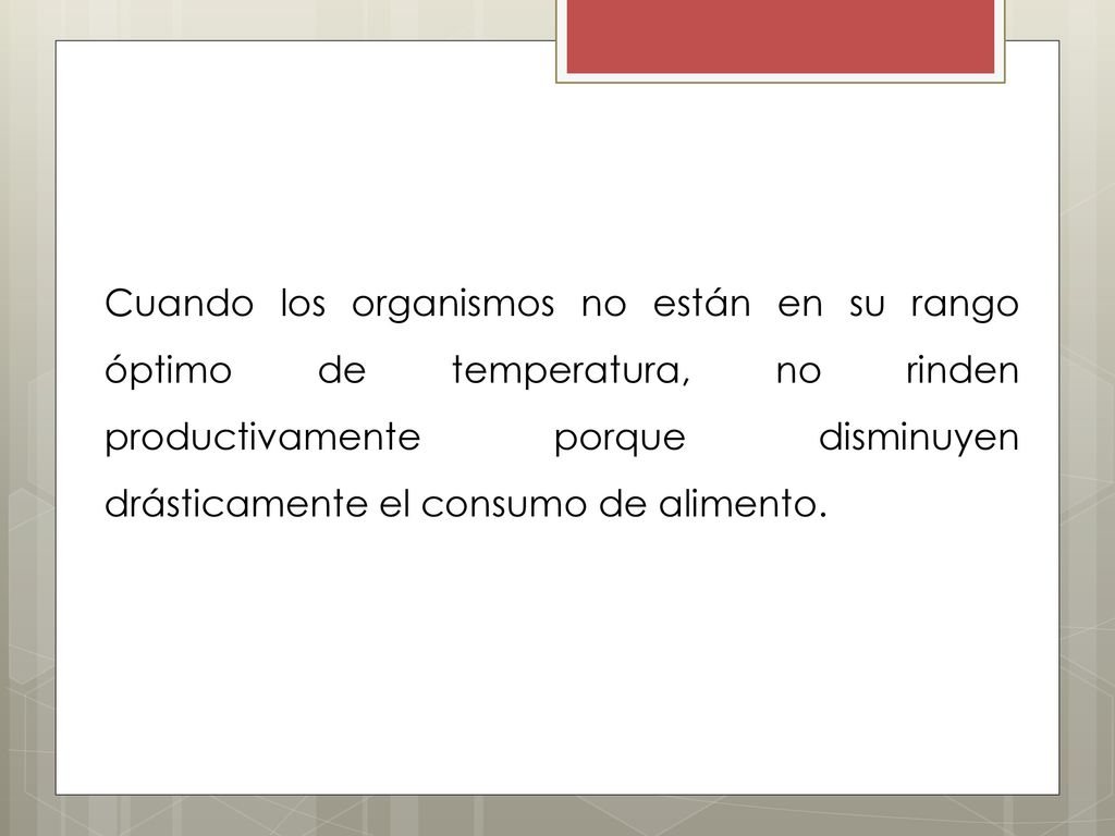 Cuando los organismos no están en su rango óptimo de temperatura, no rinden productivamente porque disminuyen drásticamente el consumo de alimento.