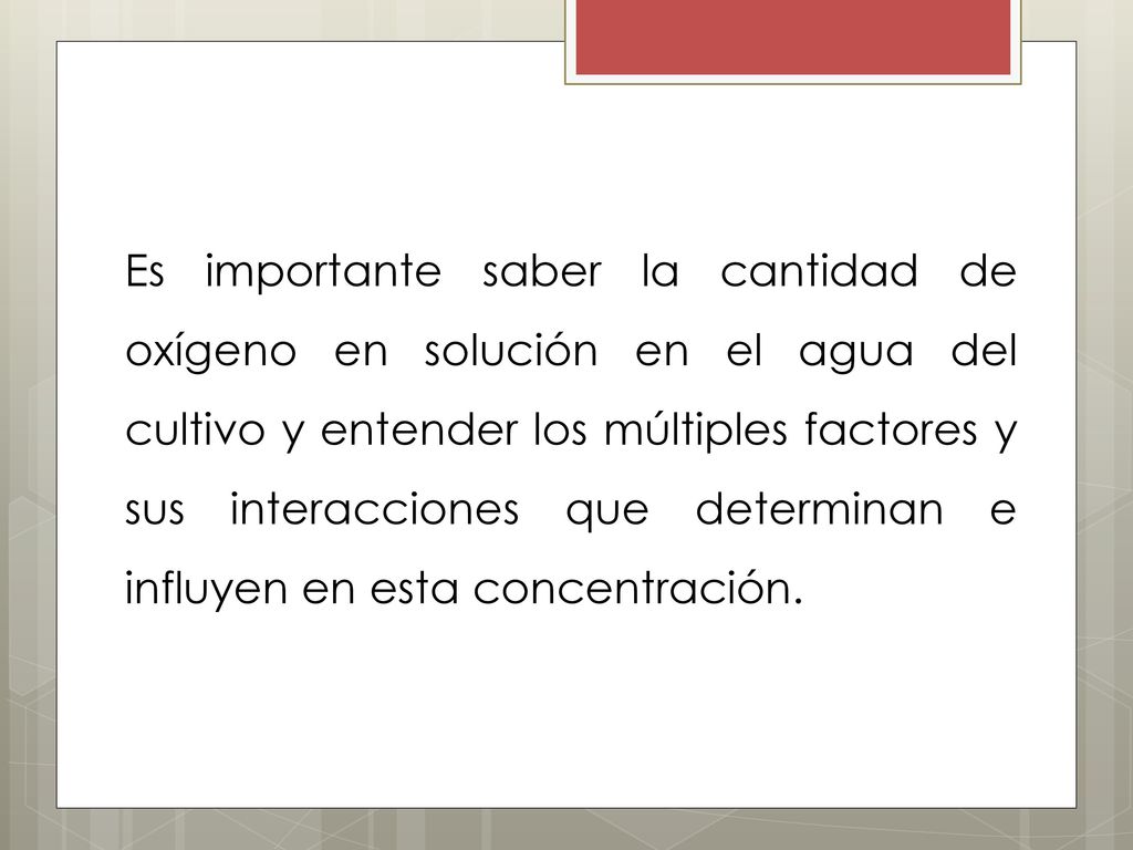 Es importante saber la cantidad de oxígeno en solución en el agua del cultivo y entender los múltiples factores y sus interacciones que determinan e influyen en esta concentración.