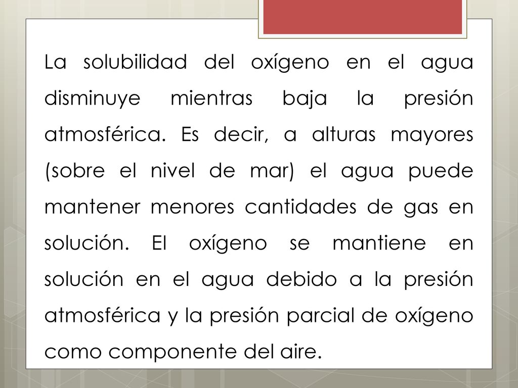 La solubilidad del oxígeno en el agua disminuye mientras baja la presión atmosférica.