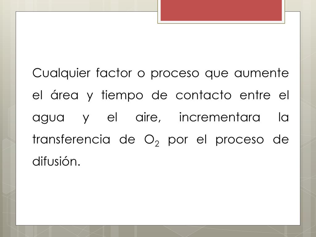 Cualquier factor o proceso que aumente el área y tiempo de contacto entre el agua y el aire, incrementara la transferencia de O2 por el proceso de difusión.