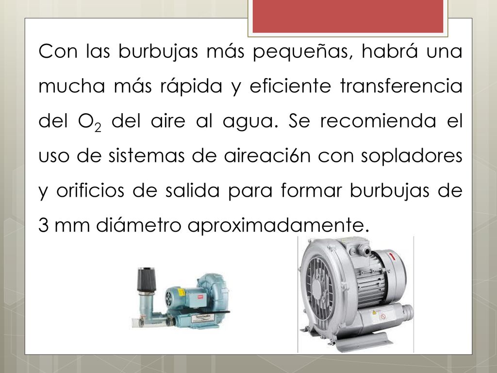 Con las burbujas más pequeñas, habrá una mucha más rápida y eficiente transferencia del O2 del aire al agua.