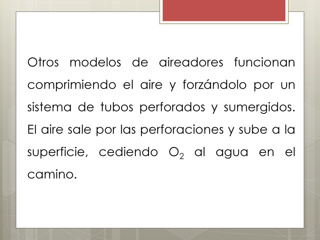Otros modelos de aireadores funcionan comprimiendo el aire y forzándolo por un sistema de tubos perforados y sumergidos.