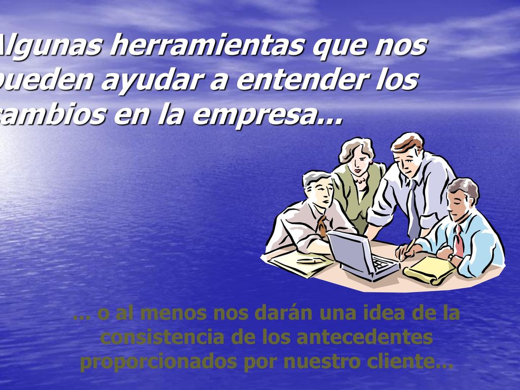 Algunas herramientas que nos pueden ayudar a entender los cambios en la empresa...