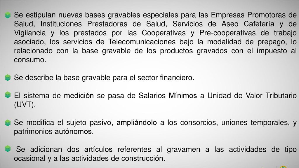 Se estipulan nuevas bases gravables especiales para las Empresas Promotoras de Salud, Instituciones Prestadoras de Salud, Servicios de Aseo Cafetería y de Vigilancia y los prestados por las Cooperativas y Pre-cooperativas de trabajo asociado, los servicios de Telecomunicaciones bajo la modalidad de prepago, lo relacionado con la base gravable de los productos gravados con el impuesto al consumo.