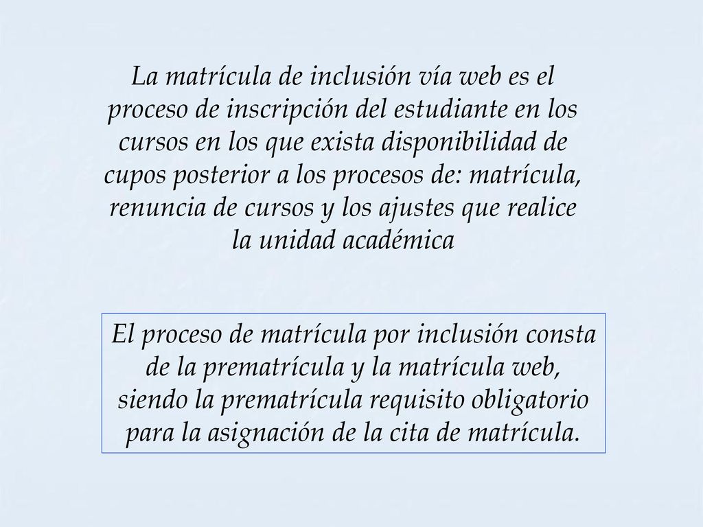 La matrícula de inclusión vía web es el proceso de inscripción del estudiante en los cursos en los que exista disponibilidad de cupos posterior a los procesos de: matrícula, renuncia de cursos y los ajustes que realice la unidad académica