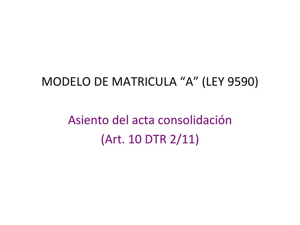 MODELO DE MATRICULA A (LEY 9590) Asiento del acta consolidación