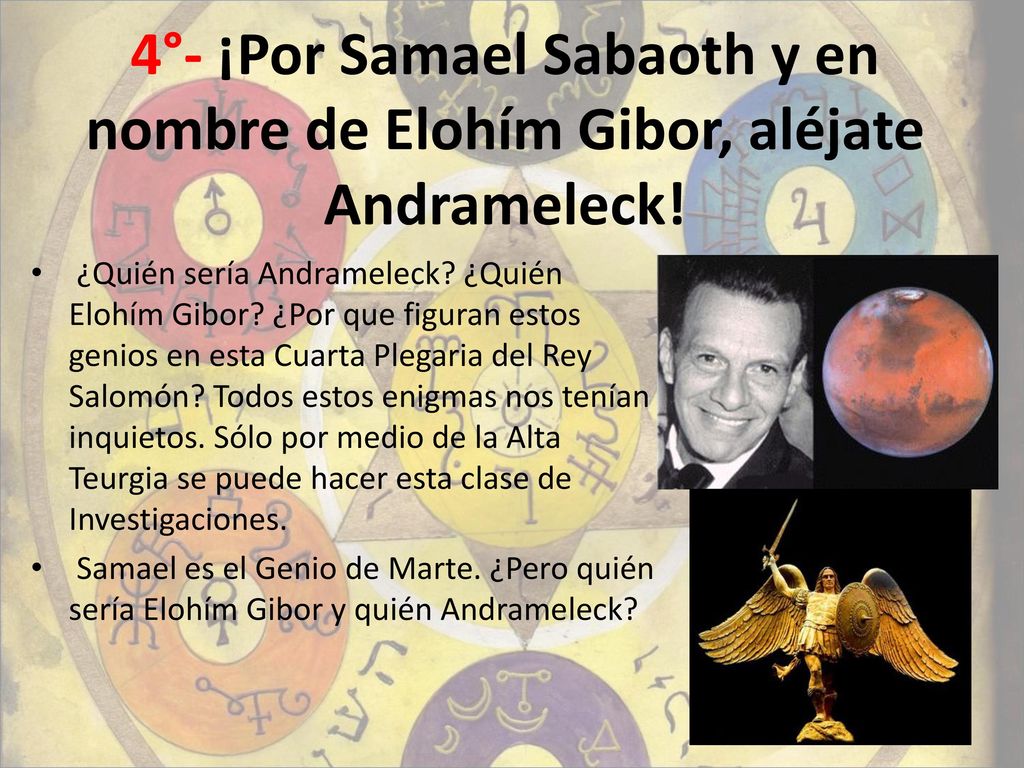 4°- ¡Por Samael Sabaoth y en nombre de Elohím Gibor, aléjate Andrameleck!