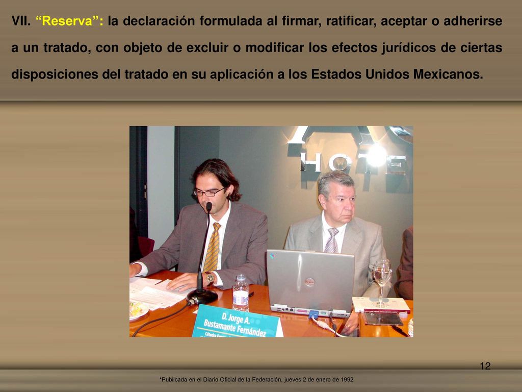 VII. Reserva : la declaración formulada al firmar, ratificar, aceptar o adherirse a un tratado, con objeto de excluir o modificar los efectos jurídicos de ciertas disposiciones del tratado en su aplicación a los Estados Unidos Mexicanos.