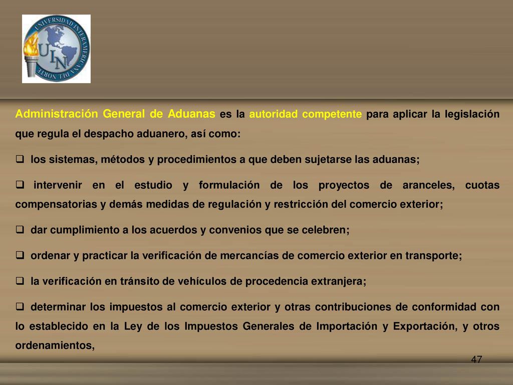 Administración General de Aduanas es la autoridad competente para aplicar la legislación que regula el despacho aduanero, así como: