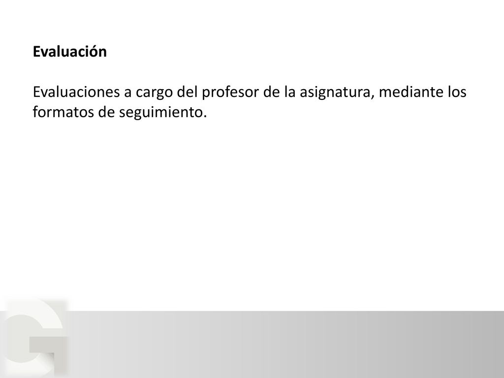 Evaluación Evaluaciones a cargo del profesor de la asignatura, mediante los formatos de seguimiento.