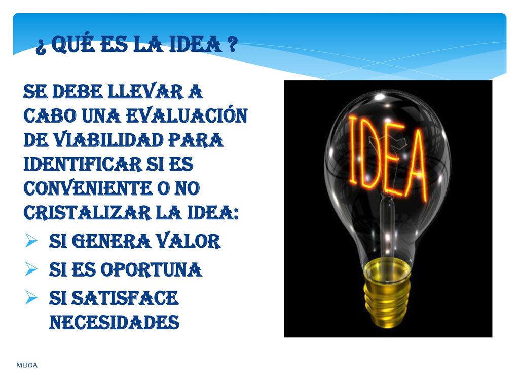 ¿ Qué es la idea Se debe llevar a cabo una evaluación de viabilidad para identificar si es conveniente o no cristalizar la idea: