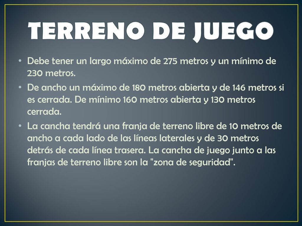 TERRENO DE JUEGO Debe tener un largo máximo de 275 metros y un mínimo de 230 metros.