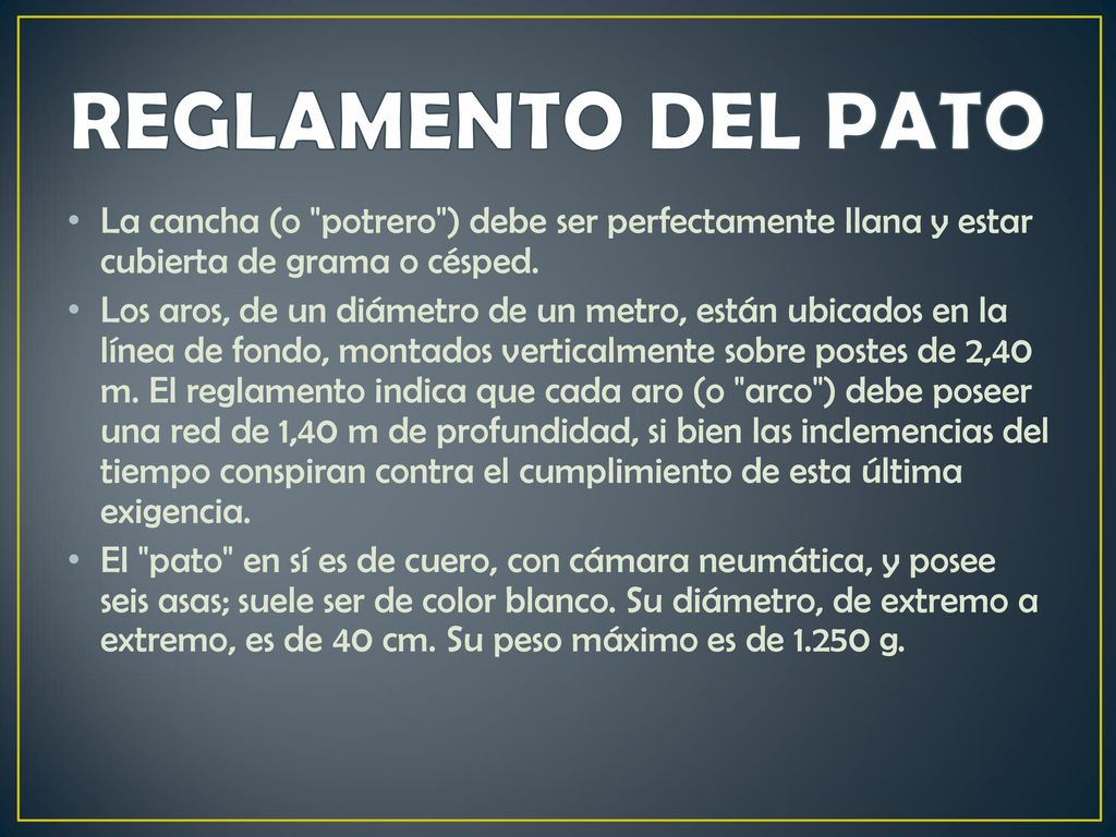 REGLAMENTO DEL PATO La cancha (o potrero ) debe ser perfectamente llana y estar cubierta de grama o césped.