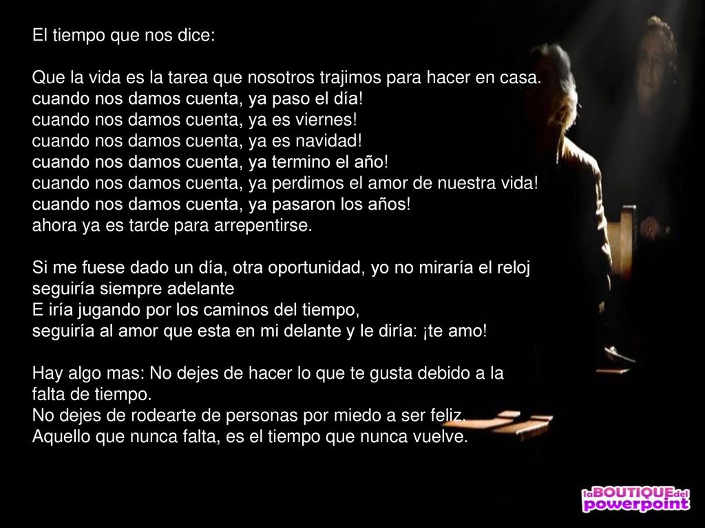 El tiempo que nos dice: Que la vida es la tarea que nosotros trajimos para hacer en casa. cuando nos damos cuenta, ya paso el día!