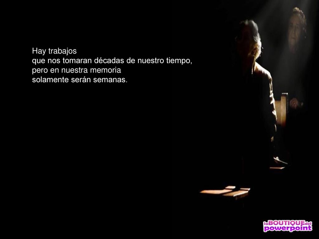 Hay trabajos que nos tomaran décadas de nuestro tiempo, pero en nuestra memoria.
