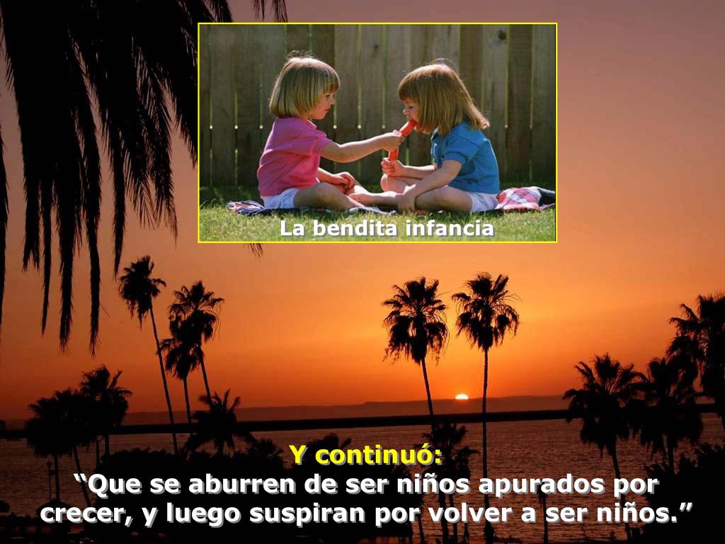 La bendita infancia Y continuó: Que se aburren de ser niños apurados por crecer, y luego suspiran por volver a ser niños.