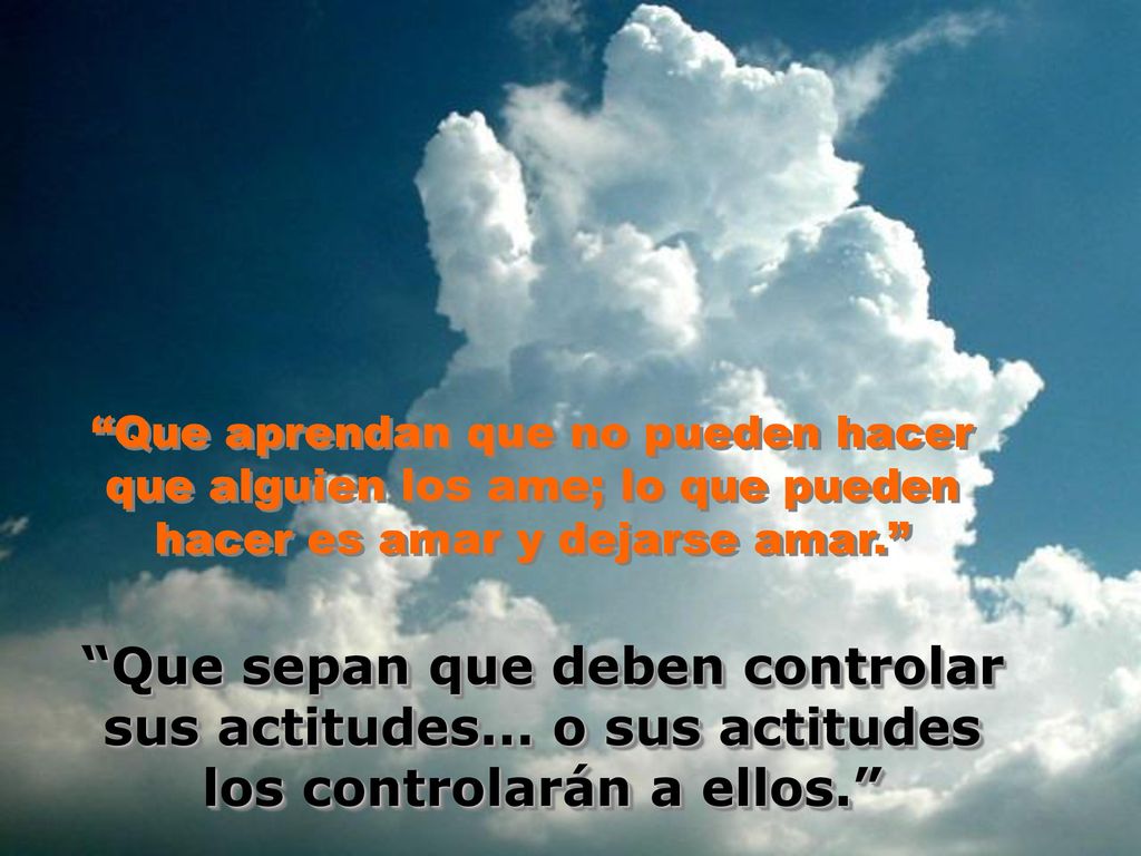 Que aprendan que no pueden hacer que alguien los ame; lo que pueden hacer es amar y dejarse amar.