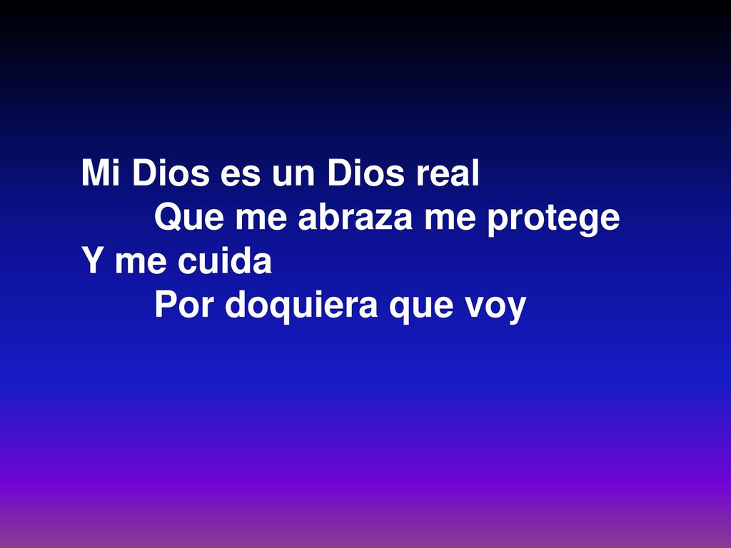 Mi Dios es un Dios real Que me abraza me protege Y me cuida Por doquiera que voy
