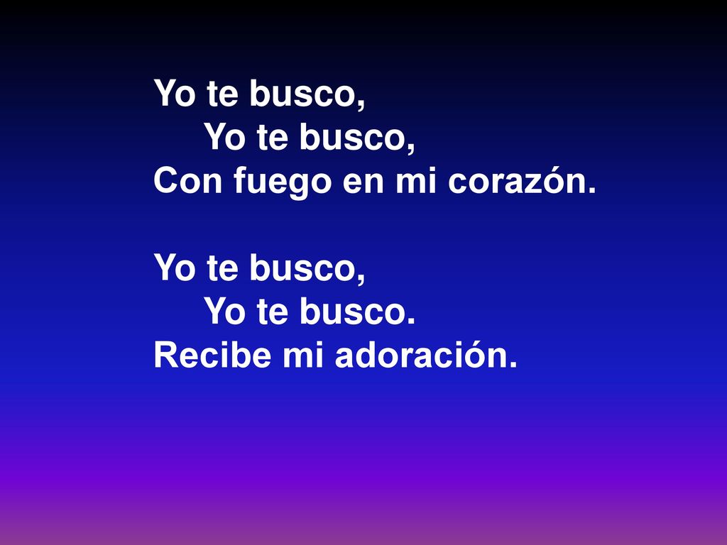 Yo te busco, Con fuego en mi corazón. Yo te busco.