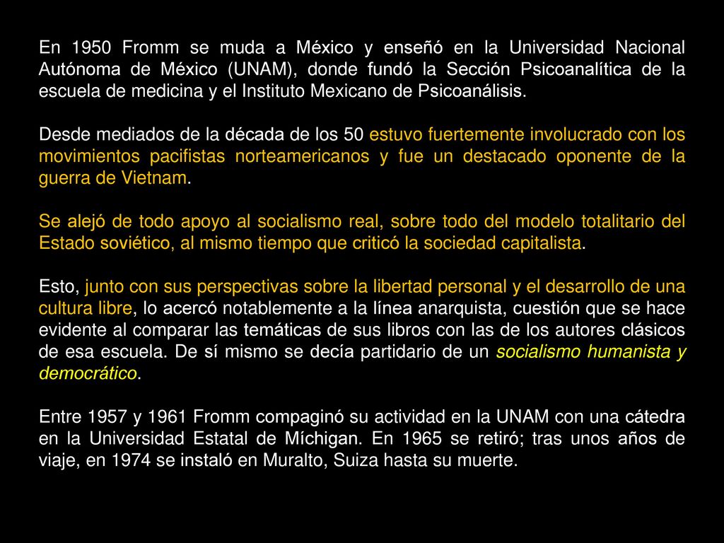 En 1950 Fromm se muda a México y enseñó en la Universidad Nacional Autónoma de México (UNAM), donde fundó la Sección Psicoanalítica de la escuela de medicina y el Instituto Mexicano de Psicoanálisis.