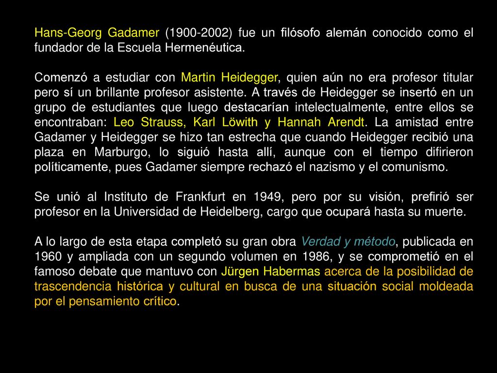 Hans-Georg Gadamer ( ) fue un filósofo alemán conocido como el fundador de la Escuela Hermenéutica.