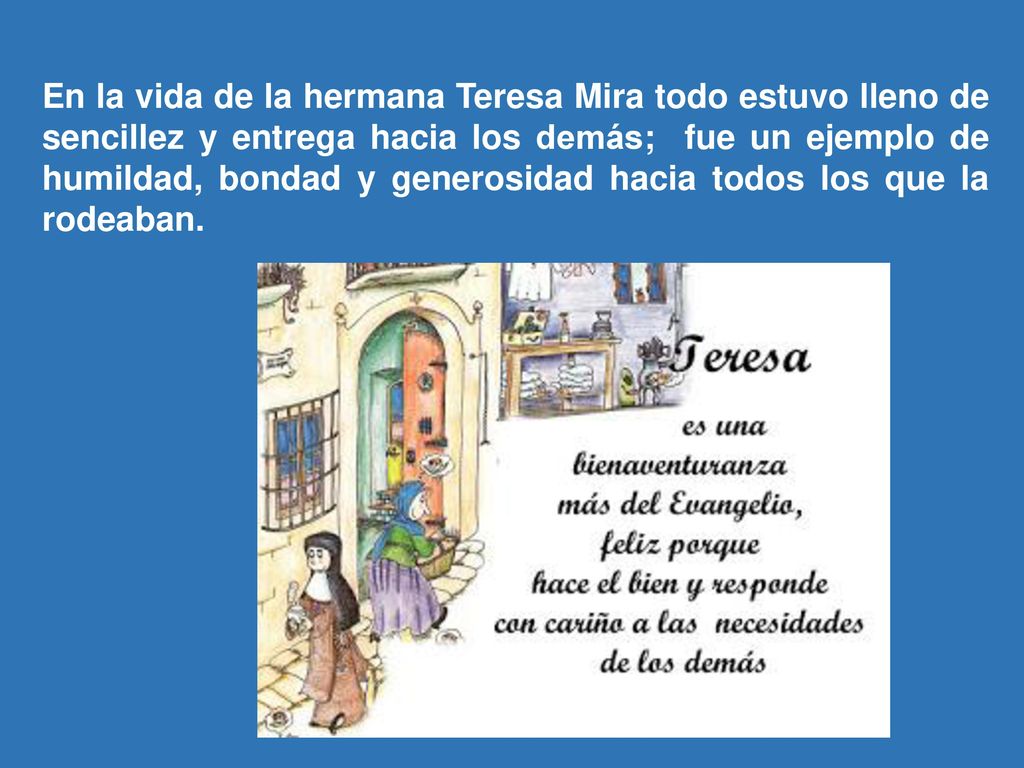 En la vida de la hermana Teresa Mira todo estuvo lleno de sencillez y entrega hacia los demás; fue un ejemplo de humildad, bondad y generosidad hacia todos los que la rodeaban.