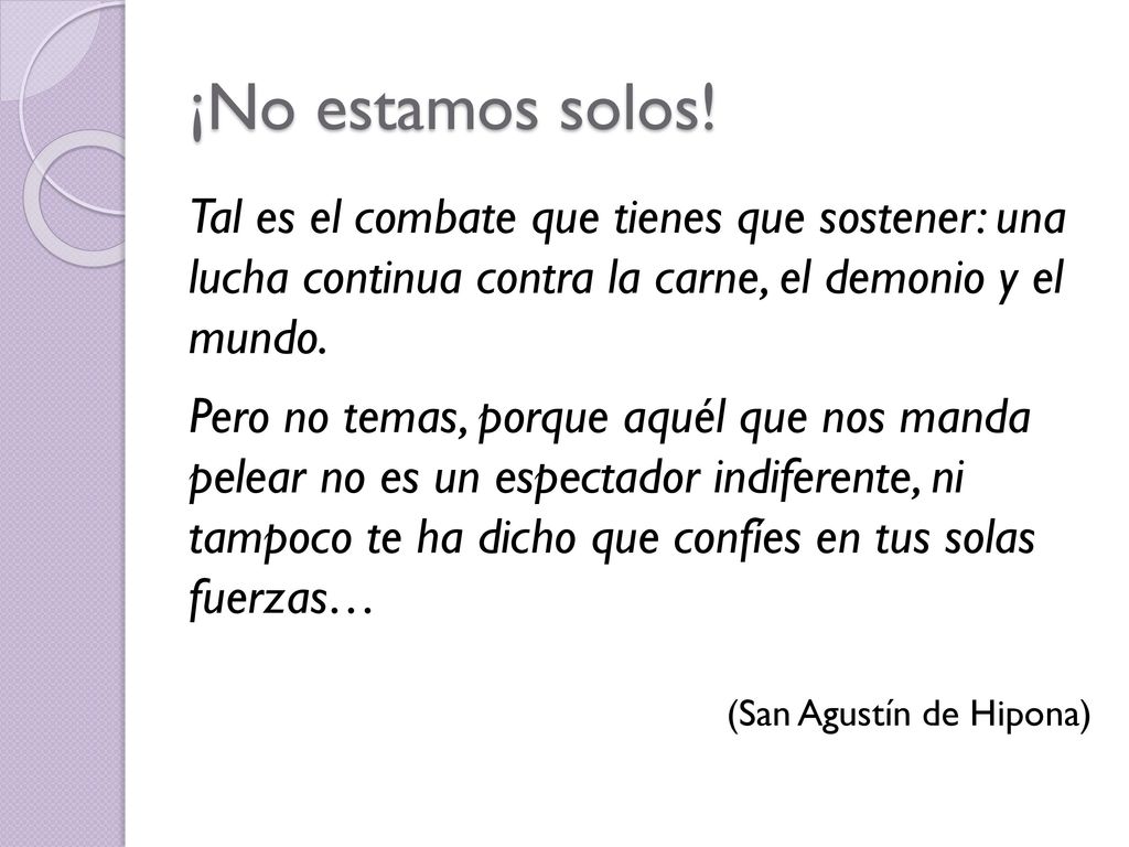 ¡No estamos solos! Tal es el combate que tienes que sostener: una lucha continua contra la carne, el demonio y el mundo.