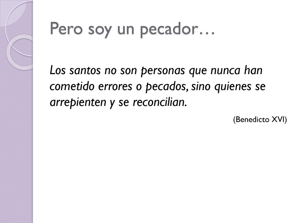 Pero soy un pecador… Los santos no son personas que nunca han cometido errores o pecados, sino quienes se arrepienten y se reconcilian.