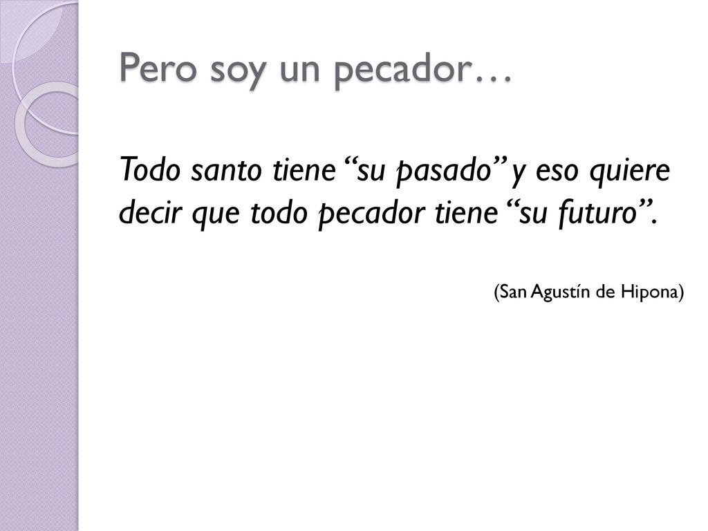 Pero soy un pecador… Todo santo tiene su pasado y eso quiere decir que todo pecador tiene su futuro .