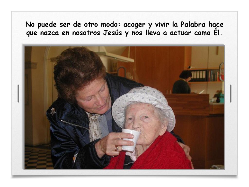 No puede ser de otro modo: acoger y vivir la Palabra hace que nazca en nosotros Jesús y nos lleva a actuar como Él.