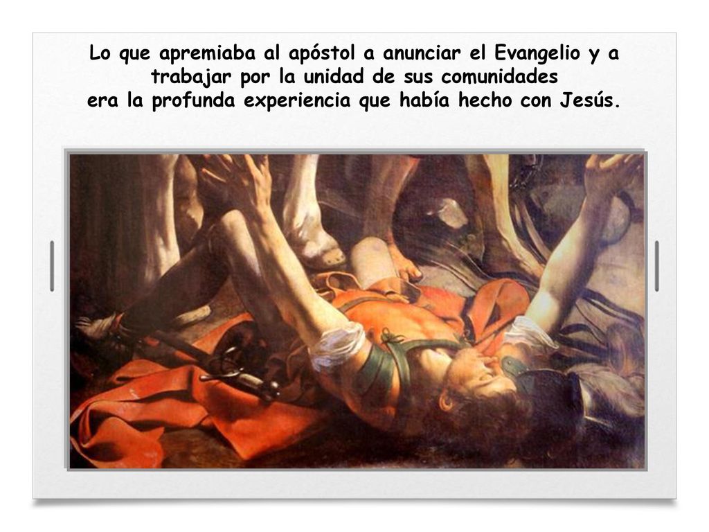 Lo que apremiaba al apóstol a anunciar el Evangelio y a trabajar por la unidad de sus comunidades era la profunda experiencia que había hecho con Jesús.