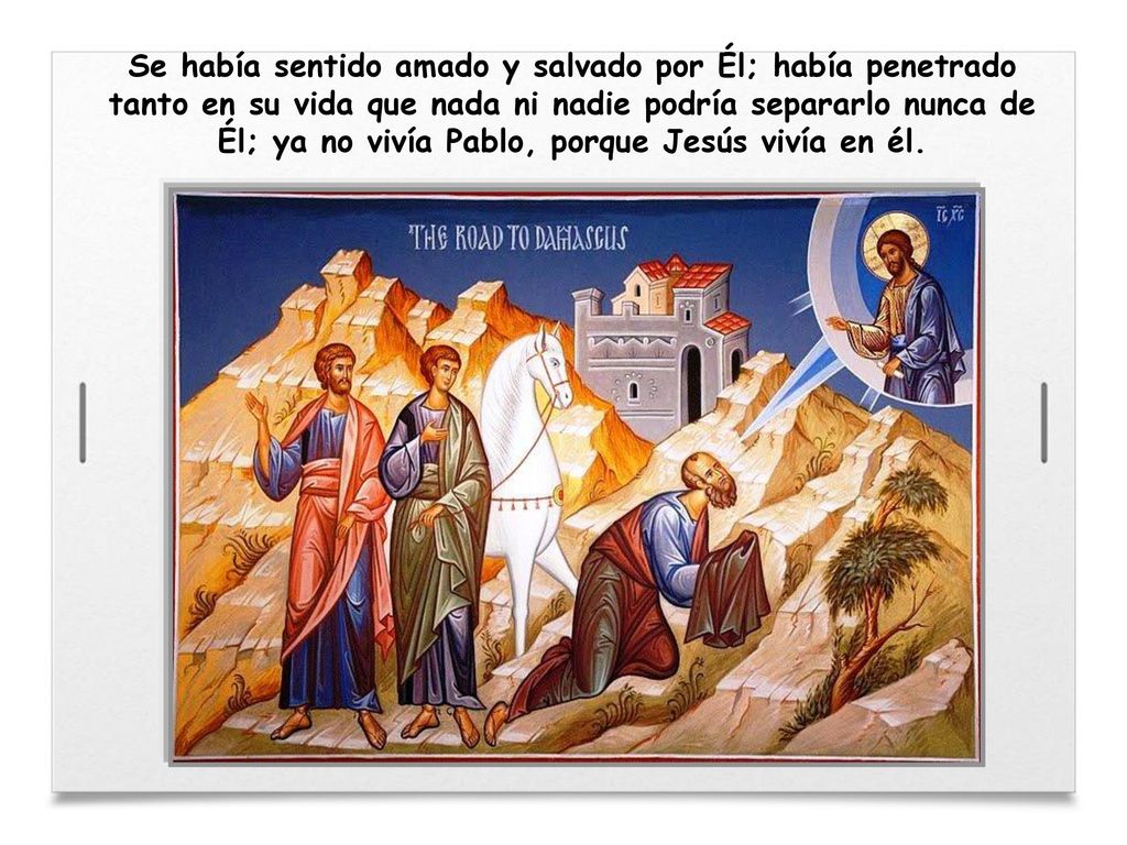 Se había sentido amado y salvado por Él; había penetrado tanto en su vida que nada ni nadie podría separarlo nunca de Él; ya no vivía Pablo, porque Jesús vivía en él.