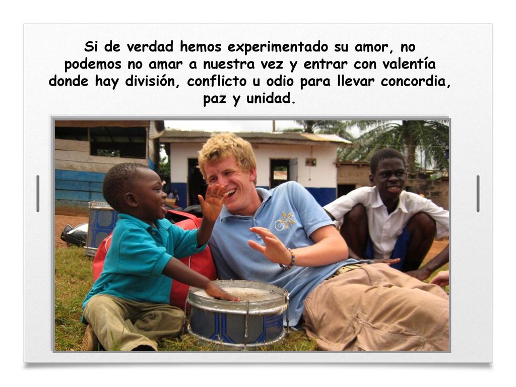 Si de verdad hemos experimentado su amor, no podemos no amar a nuestra vez y entrar con valentía donde hay división, conflicto u odio para llevar concordia, paz y unidad.