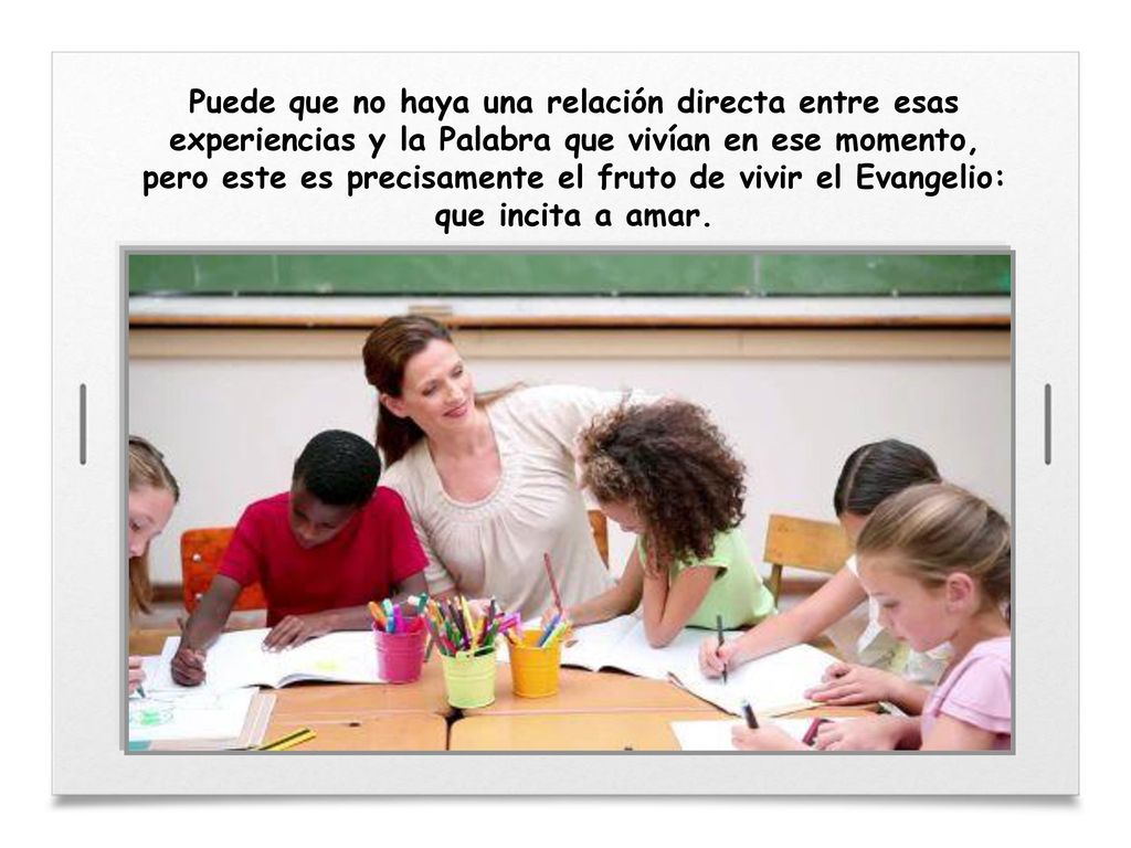 Puede que no haya una relación directa entre esas experiencias y la Palabra que vivían en ese momento, pero este es precisamente el fruto de vivir el Evangelio: que incita a amar.