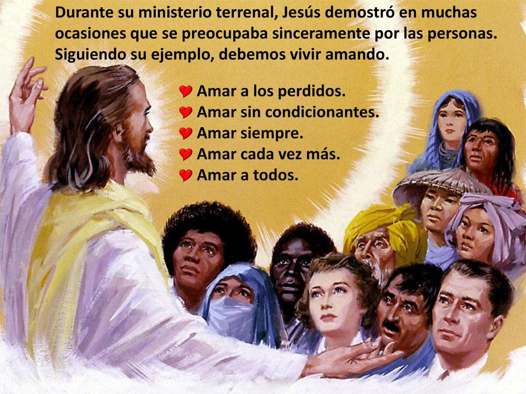 Durante su ministerio terrenal, Jesús demostró en muchas ocasiones que se preocupaba sinceramente por las personas. Siguiendo su ejemplo, debemos vivir amando.