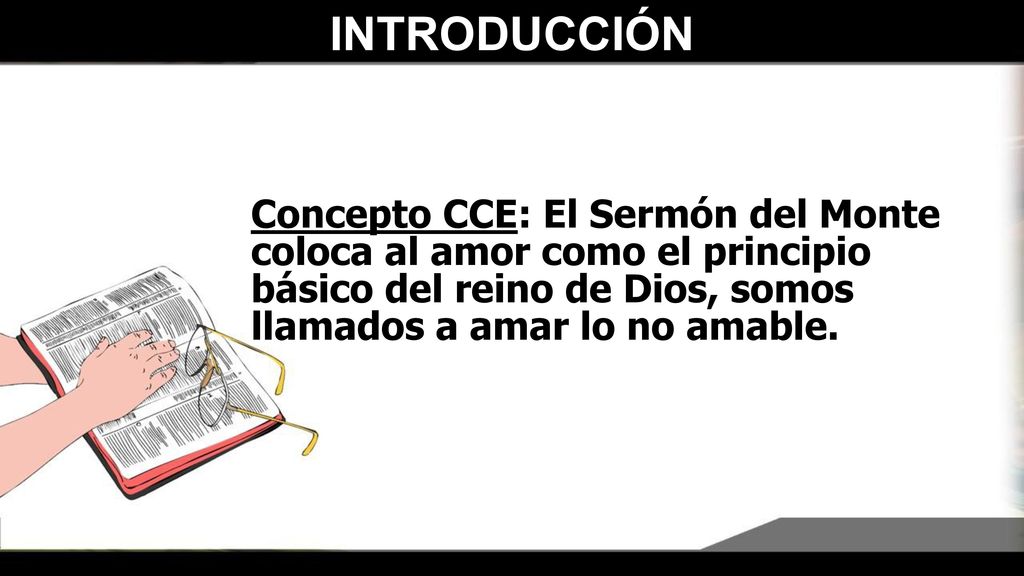 INTRODUCCIÓN Concepto CCE: El Sermón del Monte coloca al amor como el principio básico del reino de Dios, somos llamados a amar lo no amable.