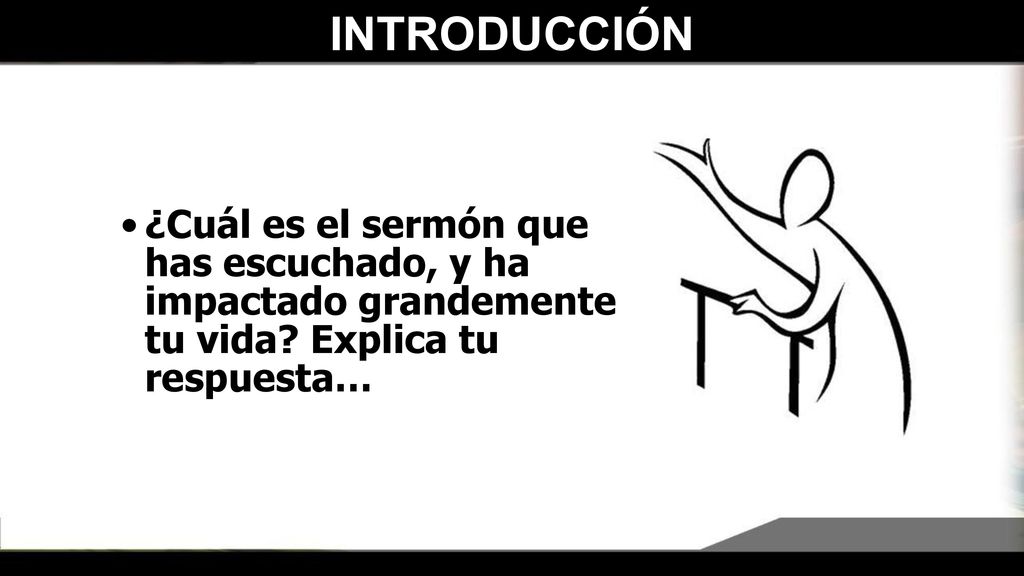 INTRODUCCIÓN ¿Cuál es el sermón que has escuchado, y ha impactado grandemente tu vida.
